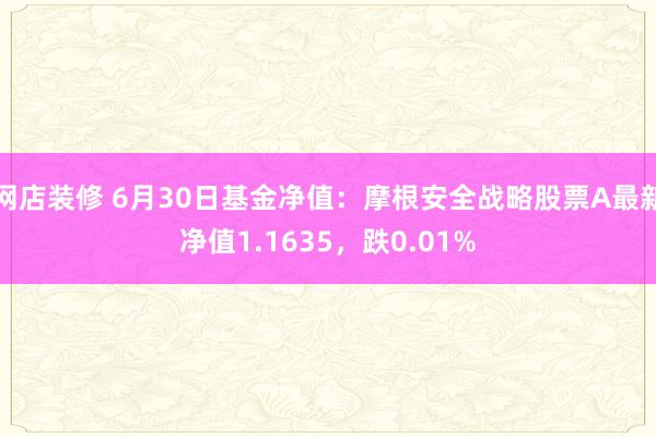 网店装修 6月30日基金净值：摩根安全战略股票A最新净值1.1635，跌0.01%