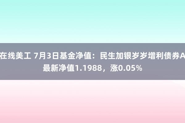 在线美工 7月3日基金净值：民生加银岁岁增利债券A最新净值1.1988，涨0.05%