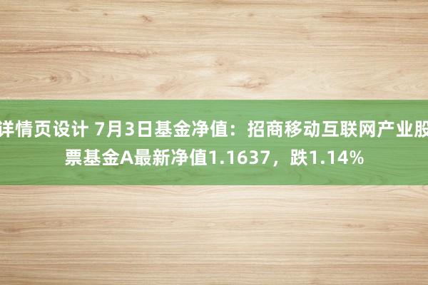 详情页设计 7月3日基金净值：招商移动互联网产业股票基金A最新净值1.1637，跌1.14%