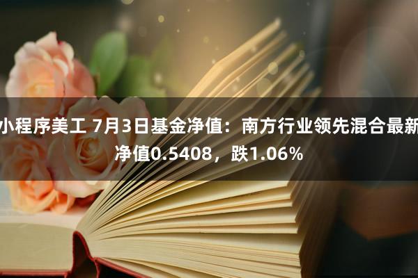 小程序美工 7月3日基金净值：南方行业领先混合最新净值0.5408，跌1.06%