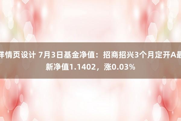 详情页设计 7月3日基金净值：招商招兴3个月定开A最新净值1.1402，涨0.03%