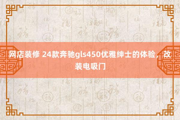 网店装修 24款奔驰gls450优雅绅士的体验，改装电吸门