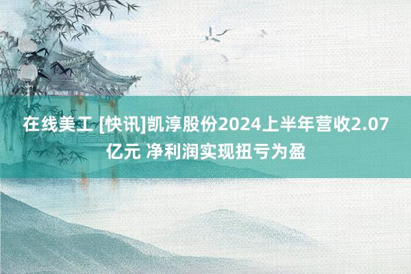 在线美工 [快讯]凯淳股份2024上半年营收2.07亿元 净利润实现扭亏为盈