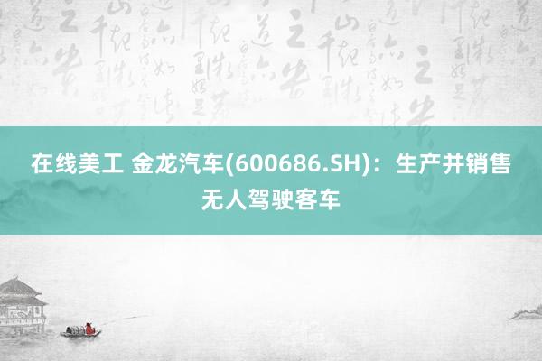 在线美工 金龙汽车(600686.SH)：生产并销售无人驾驶客车